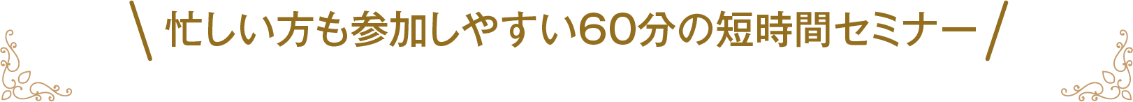 忙しい方も参加しやすい60分の短時間セミナー